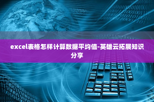 excel表格怎样计算数据平均值-英雄云拓展知识分享