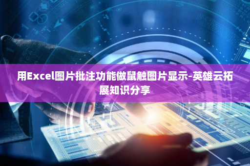 用Excel图片批注功能做鼠触图片显示-英雄云拓展知识分享