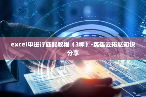 excel中进行匹配教程（3种）-英雄云拓展知识分享
