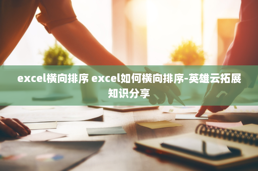 excel横向排序 excel如何横向排序-英雄云拓展知识分享