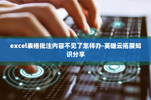 excel表格批注内容不见了怎样办-英雄云拓展知识分享