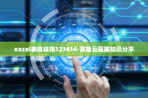 excel表格排序123456-英雄云拓展知识分享
