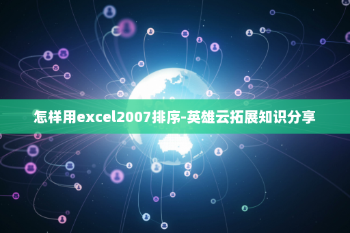 怎样用excel2007排序-英雄云拓展知识分享