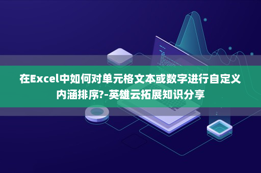 在Excel中如何对单元格文本或数字进行自定义内涵排序?-英雄云拓展知识分享