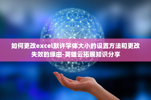 如何更改excel默许字体大小的设置方法和更改失效的缘由-英雄云拓展知识分享