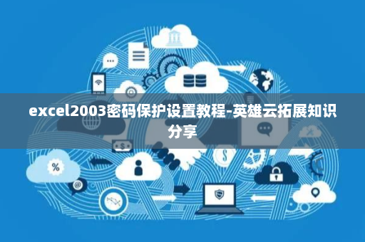 excel2003密码保护设置教程-英雄云拓展知识分享