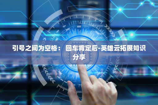 引号之间为空格： 回车肯定后-英雄云拓展知识分享