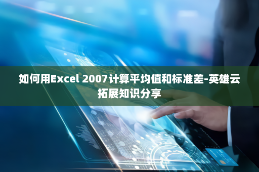 如何用Excel 2007计算平均值和标准差-英雄云拓展知识分享