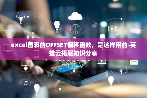 excel图表的OFFSET偏移函数，是这样用的-英雄云拓展知识分享