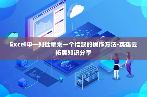 Excel中一列批量乘一个倍数的操作方法-英雄云拓展知识分享