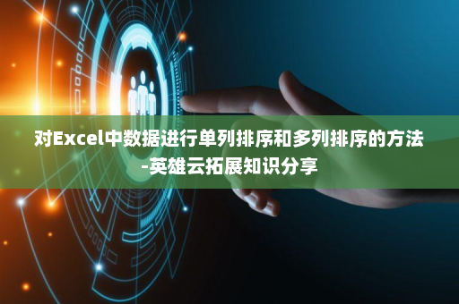 对Excel中数据进行单列排序和多列排序的方法-英雄云拓展知识分享