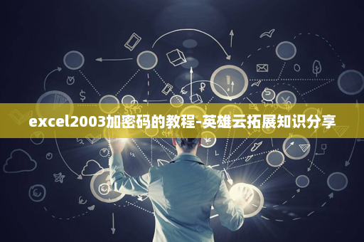 excel2003加密码的教程-英雄云拓展知识分享