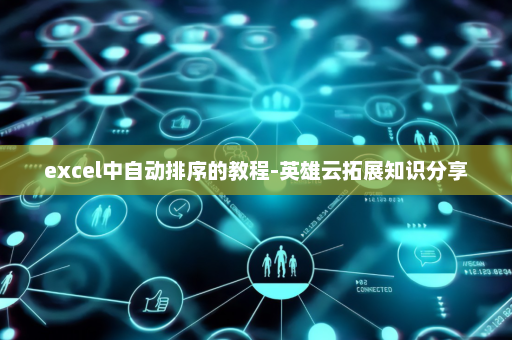 excel中自动排序的教程-英雄云拓展知识分享