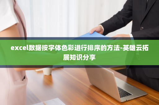 excel数据按字体色彩进行排序的方法-英雄云拓展知识分享