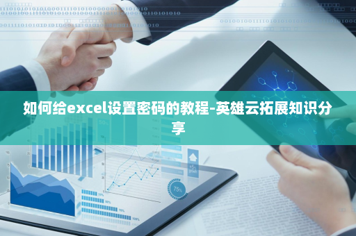 如何给excel设置密码的教程-英雄云拓展知识分享