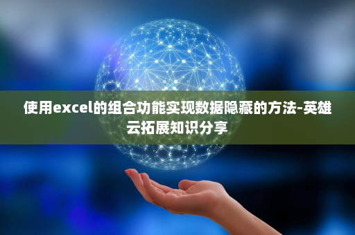 使用excel的组合功能实现数据隐藏的方法-英雄云拓展知识分享