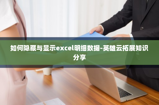 如何隐藏与显示excel明细数据-英雄云拓展知识分享