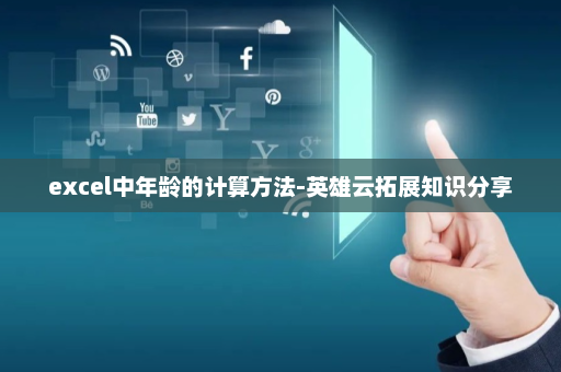 excel中年龄的计算方法-英雄云拓展知识分享