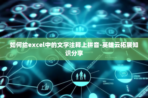 如何给excel中的文字注释上拼音-英雄云拓展知识分享