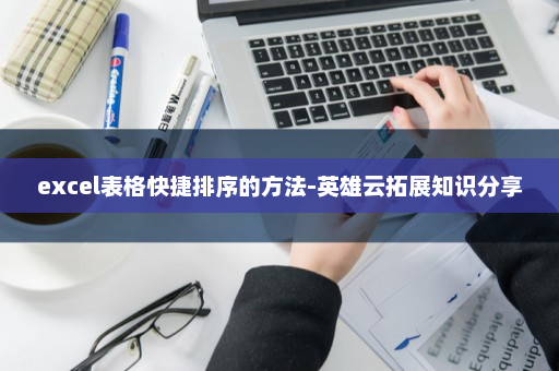 excel表格快捷排序的方法-英雄云拓展知识分享