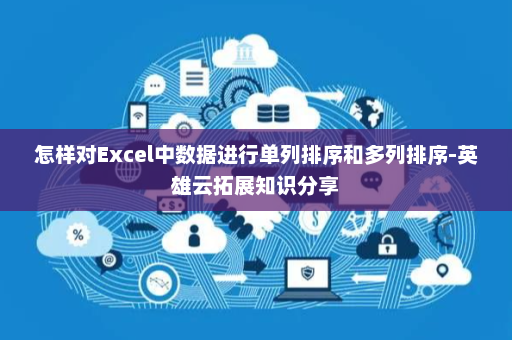 怎样对Excel中数据进行单列排序和多列排序-英雄云拓展知识分享