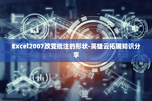 Excel2007改变批注的形状-英雄云拓展知识分享