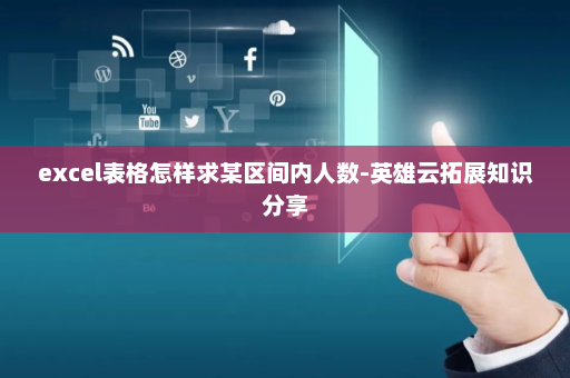 excel表格怎样求某区间内人数-英雄云拓展知识分享