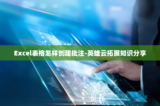 Excel表格怎样创建批注-英雄云拓展知识分享