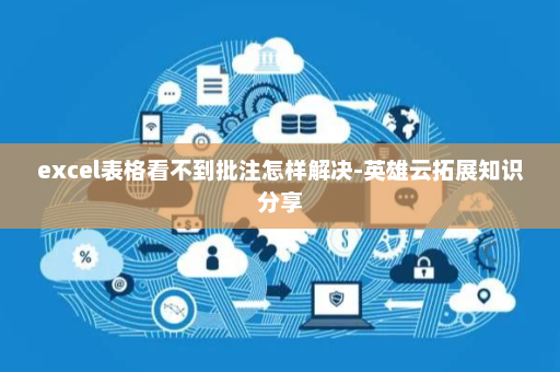excel表格看不到批注怎样解决-英雄云拓展知识分享