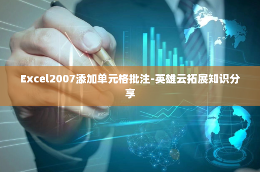 Excel2007添加单元格批注-英雄云拓展知识分享