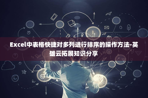 Excel中表格快捷对多列进行排序的操作方法-英雄云拓展知识分享