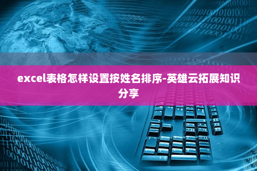 excel表格怎样设置按姓名排序-英雄云拓展知识分享