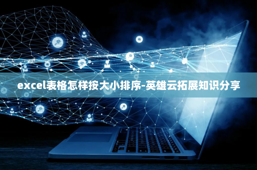 excel表格怎样按大小排序-英雄云拓展知识分享