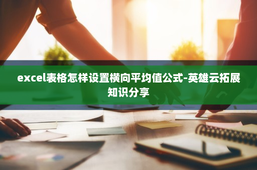 excel表格怎样设置横向平均值公式-英雄云拓展知识分享