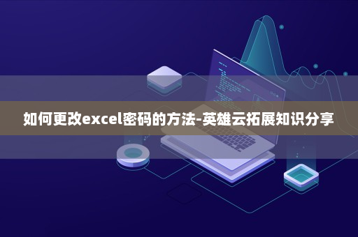 如何更改excel密码的方法-英雄云拓展知识分享