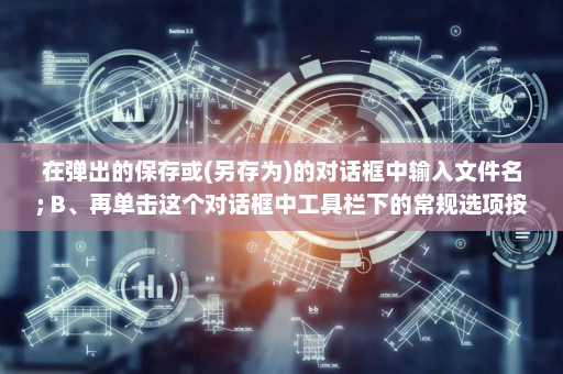 在弹出的保存或(另存为)的对话框中输入文件名; B、再单击这个对话框中工具栏下的常规选项按钮-英雄云拓展知识分享