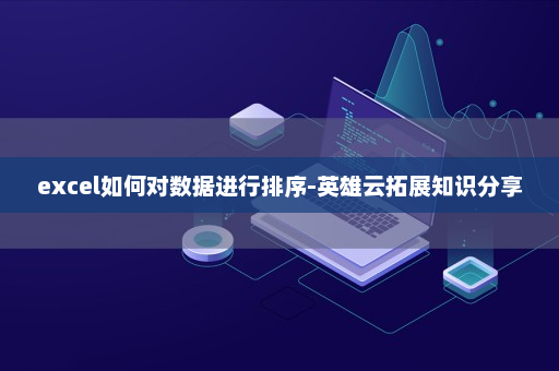 excel如何对数据进行排序-英雄云拓展知识分享