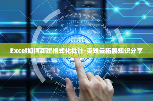Excel如何新建格式化批注-英雄云拓展知识分享