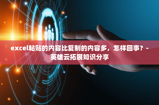 excel粘贴的内容比复制的内容多，怎样回事？-英雄云拓展知识分享