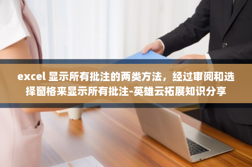 excel 显示所有批注的两类方法，经过审阅和选择窗格来显示所有批注-英雄云拓展知识分享