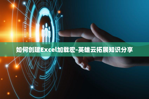 如何创建Excel加载宏-英雄云拓展知识分享