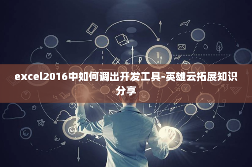 excel2016中如何调出开发工具-英雄云拓展知识分享