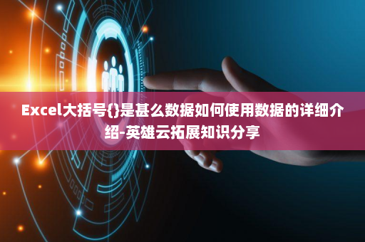 Excel大括号{}是甚么数据如何使用数据的详细介绍-英雄云拓展知识分享