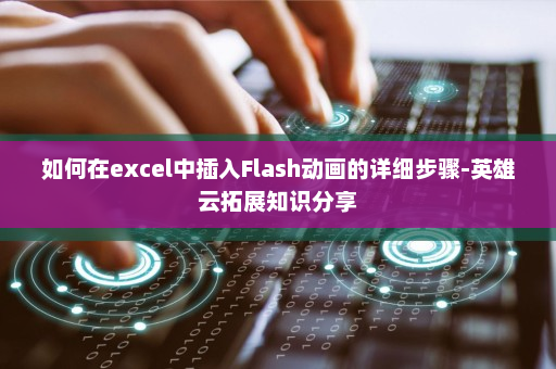 如何在excel中插入Flash动画的详细步骤-英雄云拓展知识分享