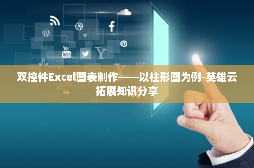 双控件Excel图表制作——以柱形图为例-英雄云拓展知识分享
