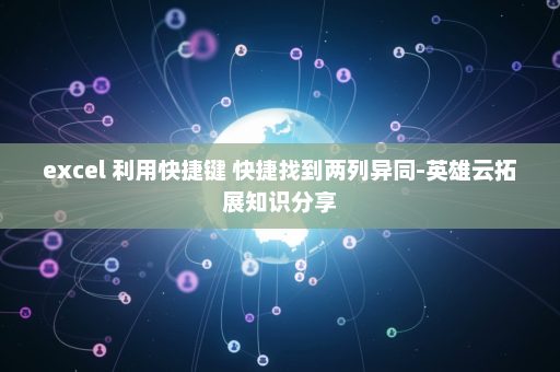 excel 利用快捷键 快捷找到两列异同-英雄云拓展知识分享