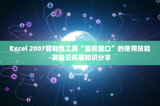Excel 2007智能性工具“监视窗口”的使用技能-英雄云拓展知识分享