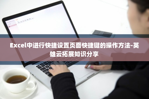 Excel中进行快捷设置页面快捷键的操作方法-英雄云拓展知识分享