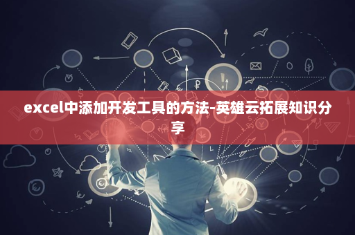 excel中添加开发工具的方法-英雄云拓展知识分享