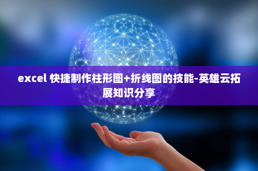 excel 快捷制作柱形图+折线图的技能-英雄云拓展知识分享